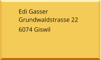 Edi Gasser Grundwaldstrasse 22 6074 Giswil